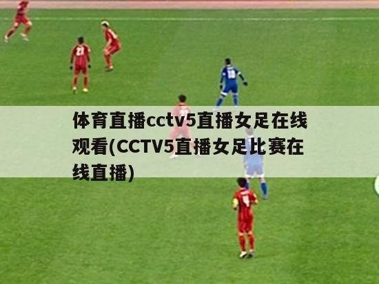 体育直播cctv5直播女足在线观看(CCTV5直播女足比赛在线直播)